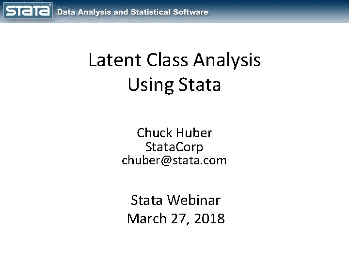 Latent Class Analysis Using Stata Chuck Huber Stata. Corp chuber@stata. com Stata Webinar March