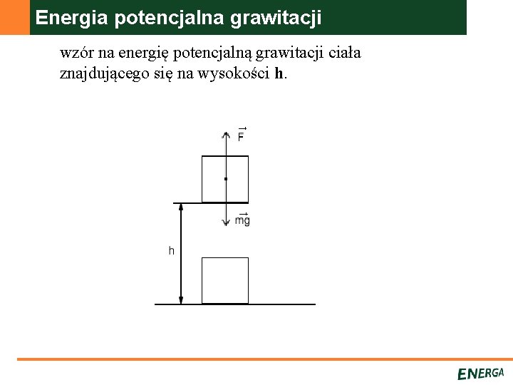 Energia potencjalna grawitacji wzór na energię potencjalną grawitacji ciała znajdującego się na wysokości h.