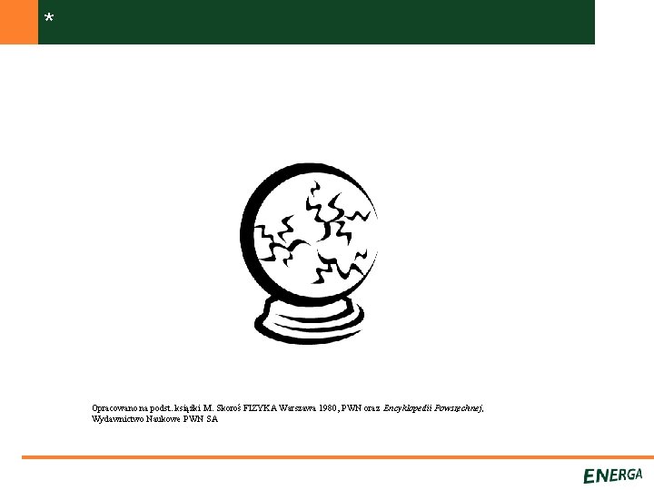 * Opracowano na podst. książki M. Skoroś FIZYKA Warszawa 1980, PWN oraz Encyklopedii Powszechnej,