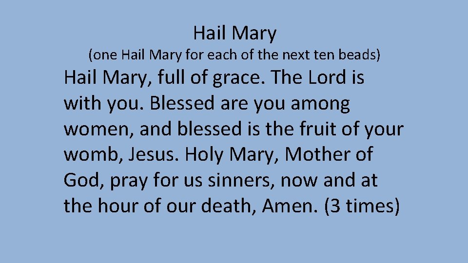 Hail Mary (one Hail Mary for each of the next ten beads) Hail Mary, Hail Mary (one Hail Mary for each of the next ten beads) Hail Mary,