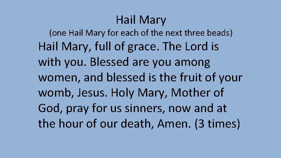 Hail Mary (one Hail Mary for each of the next three beads) Hail Mary, Hail Mary (one Hail Mary for each of the next three beads) Hail Mary,