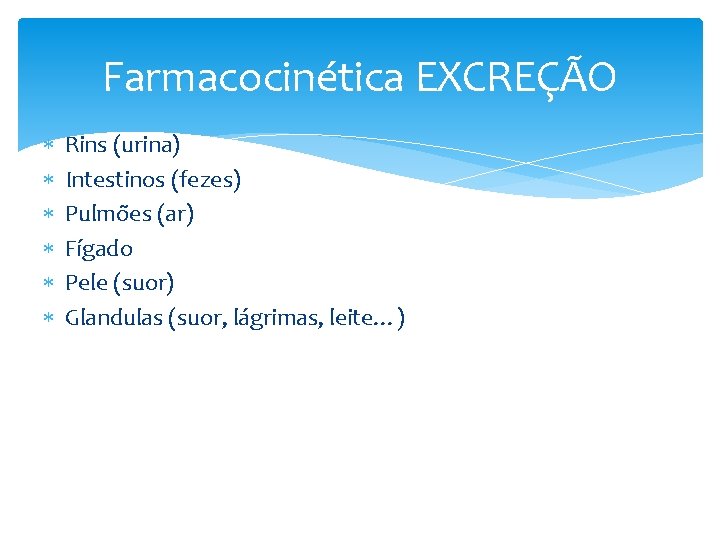 Farmacocinética EXCREÇÃO Rins (urina) Intestinos (fezes) Pulmões (ar) Fígado Pele (suor) Glandulas (suor, lágrimas, Farmacocinética EXCREÇÃO Rins (urina) Intestinos (fezes) Pulmões (ar) Fígado Pele (suor) Glandulas (suor, lágrimas,