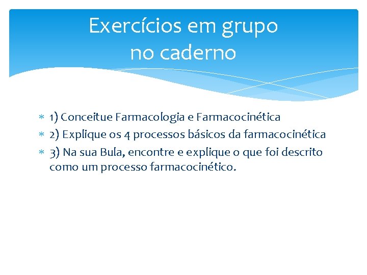 Exercícios em grupo no caderno 1) Conceitue Farmacologia e Farmacocinética 2) Explique os 4 Exercícios em grupo no caderno 1) Conceitue Farmacologia e Farmacocinética 2) Explique os 4