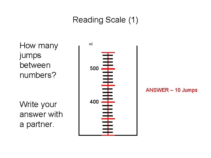 Reading Scale (1) How many jumps between numbers? ml 500 ANSWER – 10 Jumps