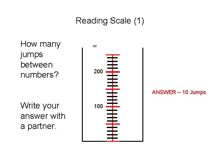 Reading Scale (1) How many jumps between numbers? ml 200 ANSWER – 10 Jumps