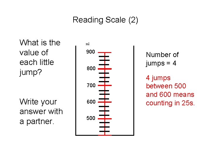 Reading Scale (2) What is the value of each little jump? ml 900 800