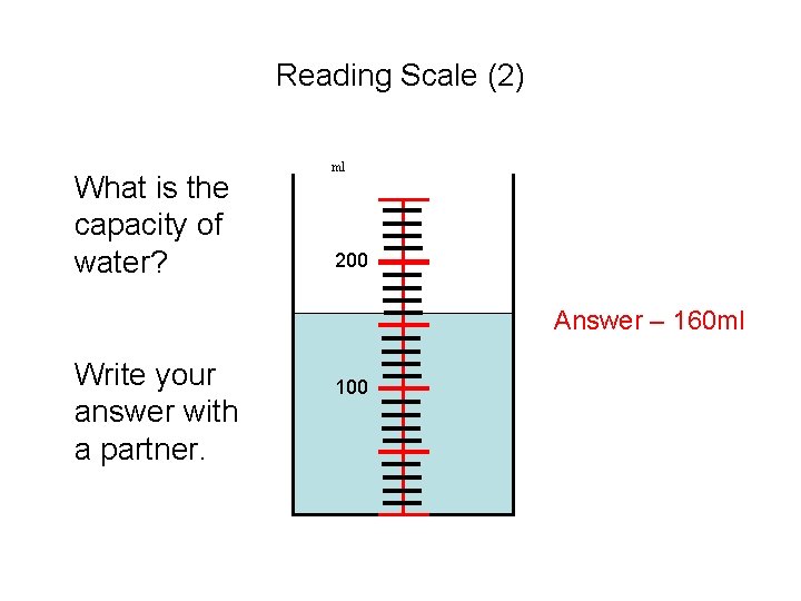 Reading Scale (2) What is the capacity of water? ml 200 Answer – 160