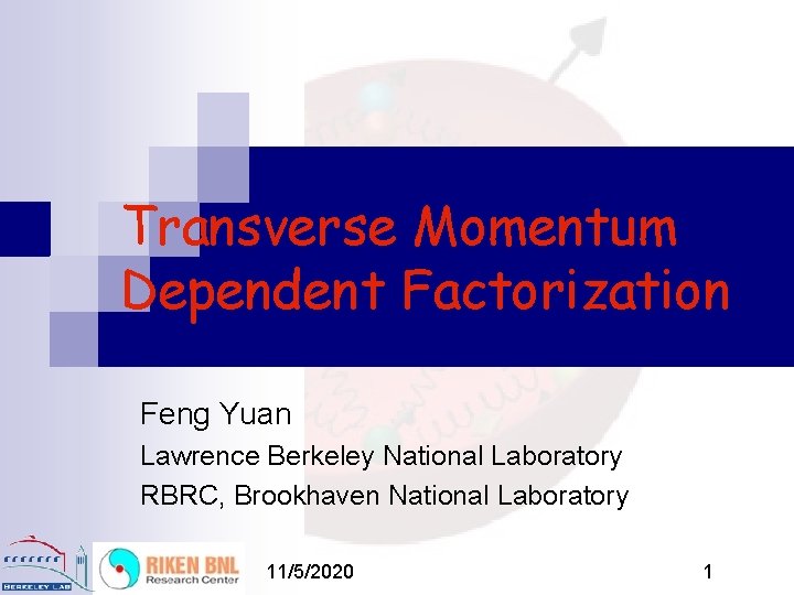 Transverse Momentum Dependent Factorization Feng Yuan Lawrence Berkeley National Laboratory RBRC, Brookhaven National Laboratory