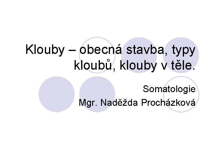 Klouby – obecná stavba, typy kloubů, klouby v těle. Somatologie Mgr. Naděžda Procházková 