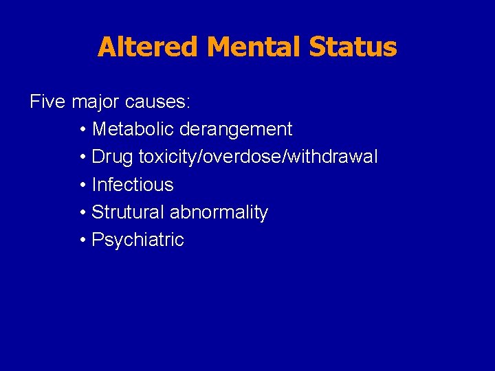 Altered Mental Status Five major causes: • Metabolic derangement • Drug toxicity/overdose/withdrawal • Infectious