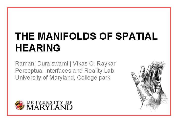 THE MANIFOLDS OF SPATIAL HEARING Ramani Duraiswami | Vikas C. Raykar Perceptual Interfaces and