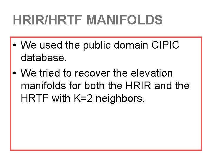 HRIR/HRTF MANIFOLDS • We used the public domain CIPIC database. • We tried to