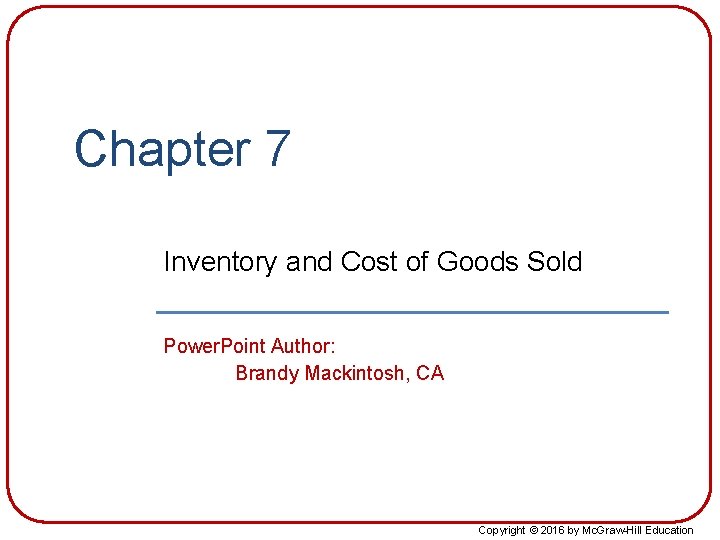 Chapter 7 Inventory and Cost of Goods Sold Power. Point Author: Brandy Mackintosh, CA Chapter 7 Inventory and Cost of Goods Sold Power. Point Author: Brandy Mackintosh, CA