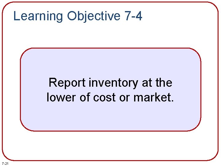 Learning Objective 7 -4 Report inventory at the lower of cost or market. 7 Learning Objective 7 -4 Report inventory at the lower of cost or market. 7