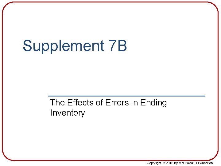 Supplement 7 B The Effects of Errors in Ending Inventory Copyright © 2016 by Supplement 7 B The Effects of Errors in Ending Inventory Copyright © 2016 by