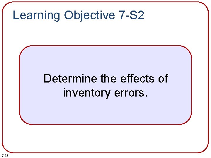 Learning Objective 7 -S 2 Determine the effects of inventory errors. 7 -36 Learning Objective 7 -S 2 Determine the effects of inventory errors. 7 -36