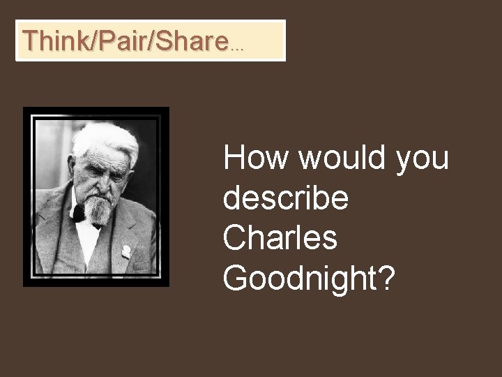 Think/Pair/Share… How would you describe Charles Goodnight? 