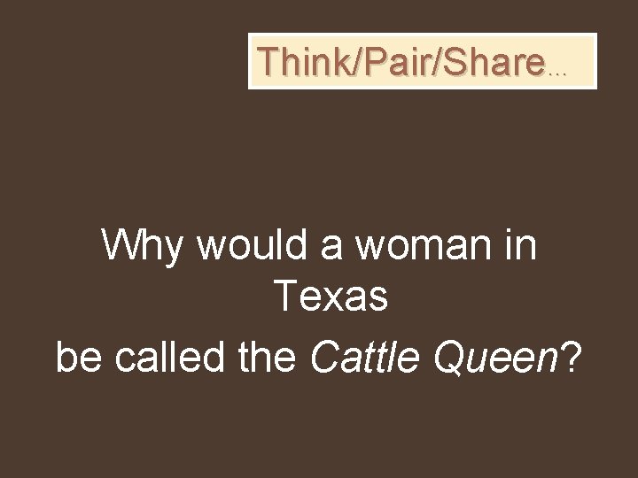 Think/Pair/Share… Why would a woman in Texas be called the Cattle Queen? 