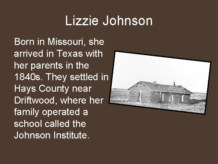Lizzie Johnson Born in Missouri, she arrived in Texas with her parents in the