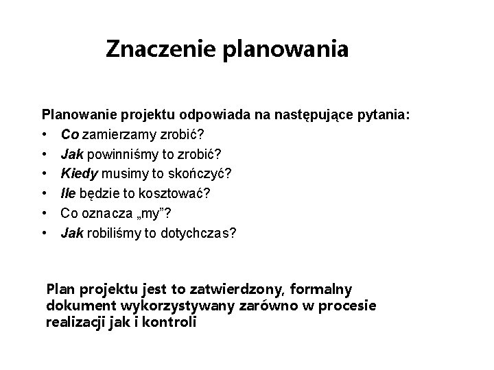 Znaczenie planowania Planowanie projektu odpowiada na następujące pytania: • Co zamierzamy zrobić? • Jak