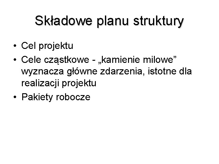 Składowe planu struktury • Cel projektu • Cele cząstkowe - „kamienie milowe” wyznacza główne