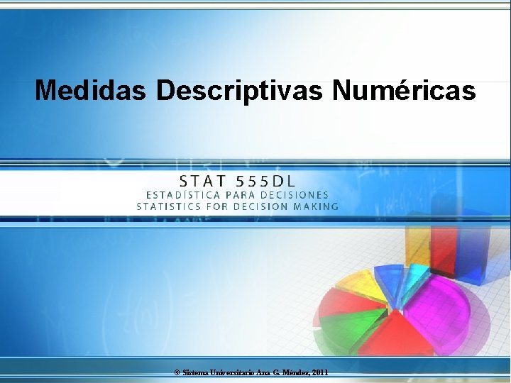 Medidas Descriptivas Numéricas S © Sistema Universitario Ana G. Méndez, 2011 