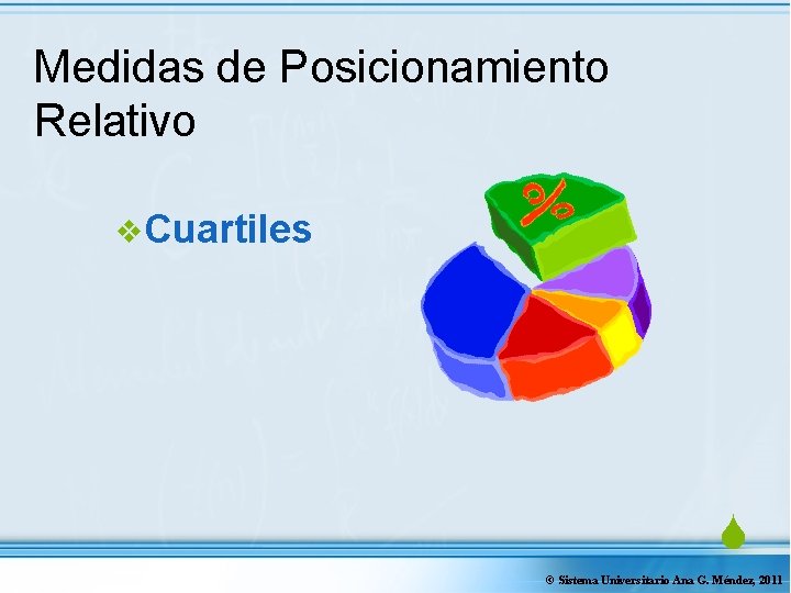 Medidas de Posicionamiento Relativo v. Cuartiles S © Sistema Universitario Ana G. Méndez, 2011