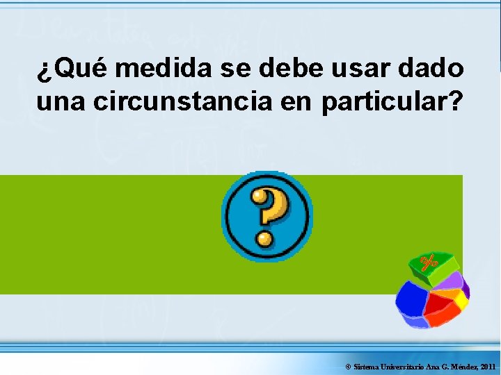 ¿Qué medida se debe usar dado una circunstancia en particular? © Sistema Universitario Ana