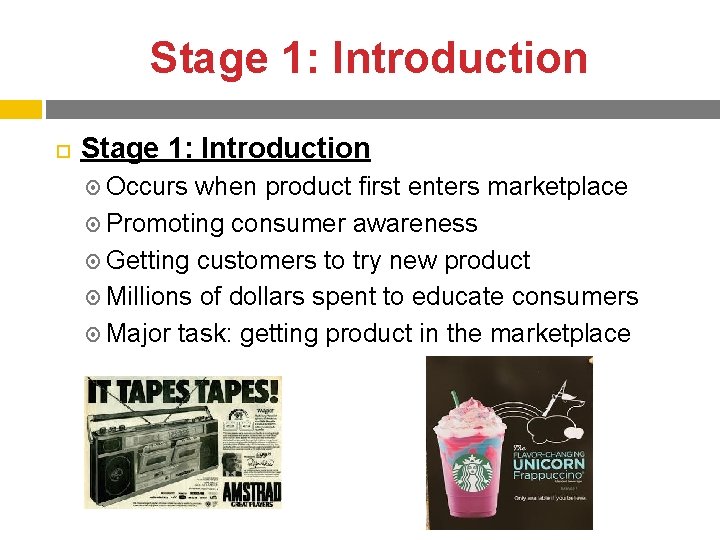 Stage 1: Introduction Occurs when product first enters marketplace Promoting consumer awareness Getting customers