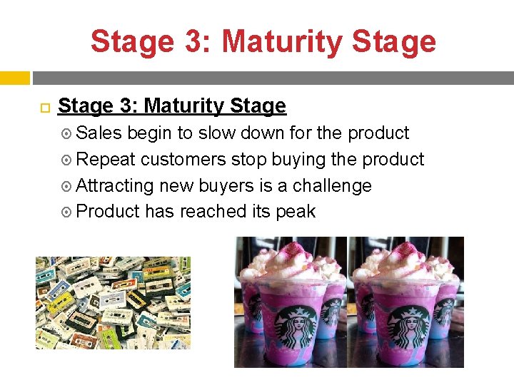 Stage 3: Maturity Stage Sales begin to slow down for the product Repeat customers