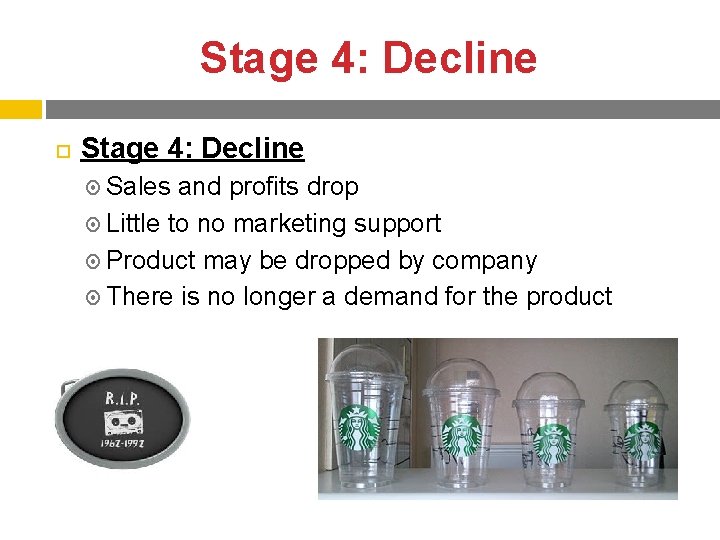 Stage 4: Decline Sales and profits drop Little to no marketing support Product may