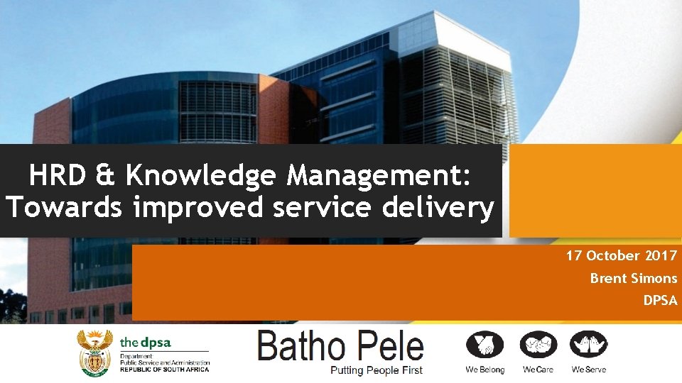 HRD & Knowledge Management: Towards improved service delivery 17 October 2017 Brent Simons DPSA