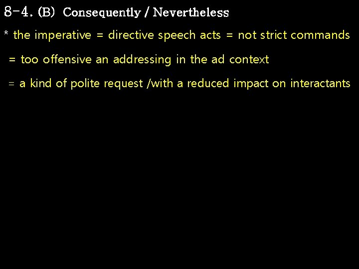 8 -4. (B) Consequently / Nevertheless * the imperative = directive speech acts =