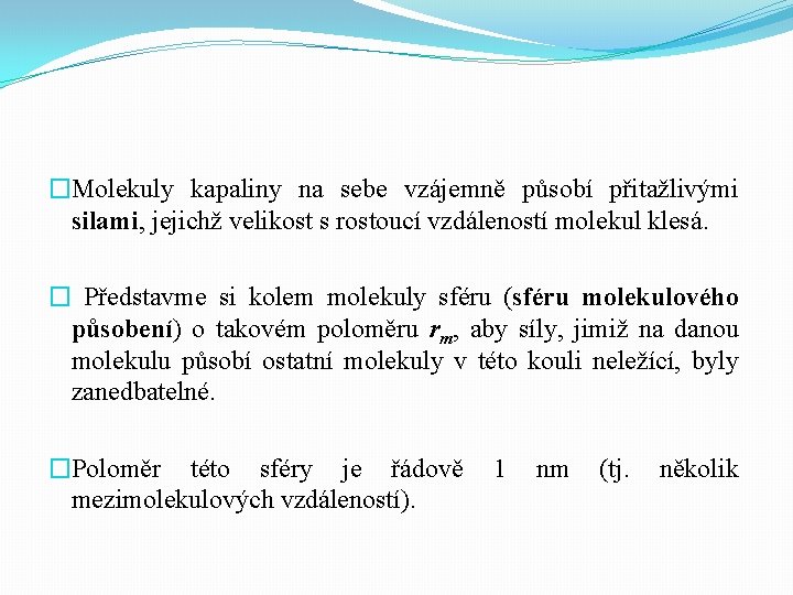 �Molekuly kapaliny na sebe vzájemně působí přitažlivými silami, jejichž velikost s rostoucí vzdáleností molekul