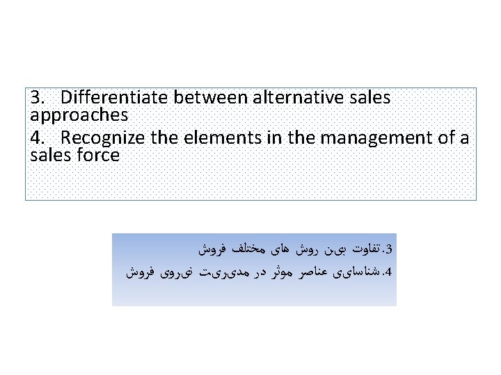 3. Differentiate between alternative sales approaches 4. Recognize the elements in the management of