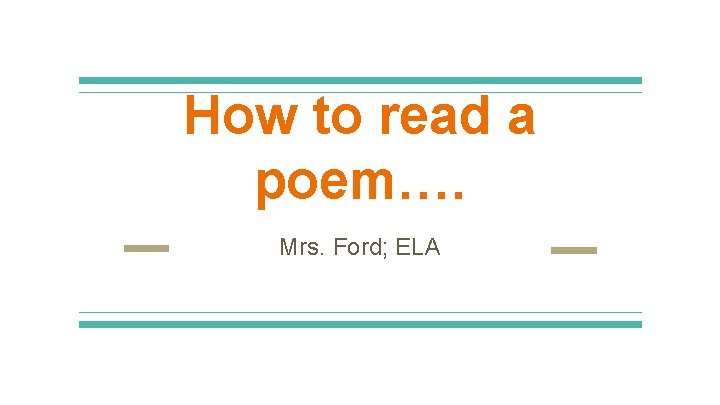 How to read a poem…. Mrs. Ford; ELA 