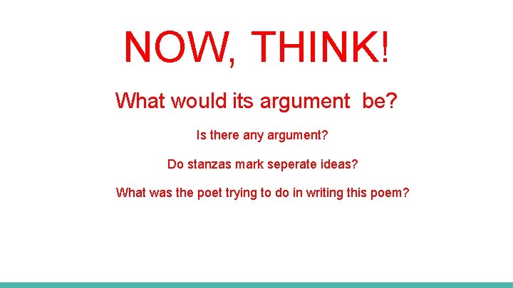 NOW, THINK! What would its argument be? Is there any argument? Do stanzas mark