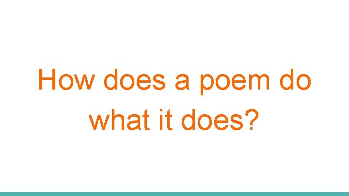 How does a poem do what it does? 