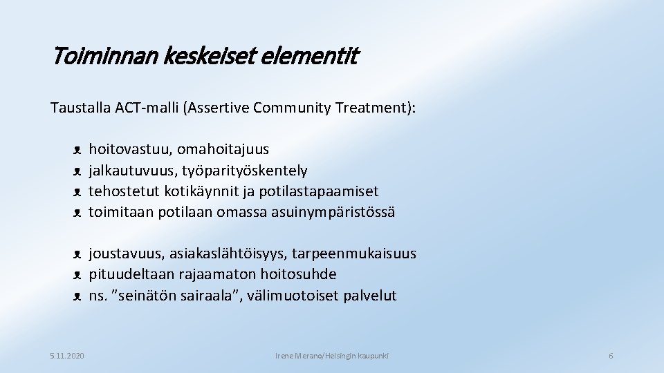 Toiminnan keskeiset elementit Taustalla ACT-malli (Assertive Community Treatment): ᴥ ᴥ hoitovastuu, omahoitajuus jalkautuvuus, työparityöskentely