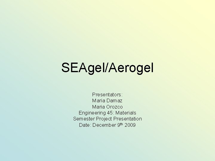 SEAgel/Aerogel Presentators: Maria Damaz Maria Orozco Engineering 45: Materials Semester Project Presentation Date: December