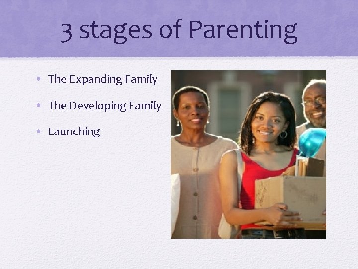 3 stages of Parenting • The Expanding Family • The Developing Family • Launching