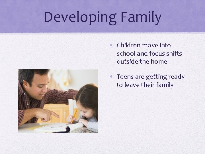 Developing Family • Children move into school and focus shifts outside the home •