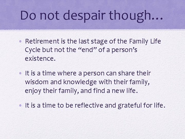 Do not despair though… • Retirement is the last stage of the Family Life