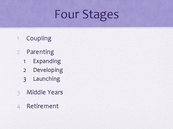 Four Stages 1 Coupling 2 Parenting 1 2 3 Expanding Developing Launching 3 Middle