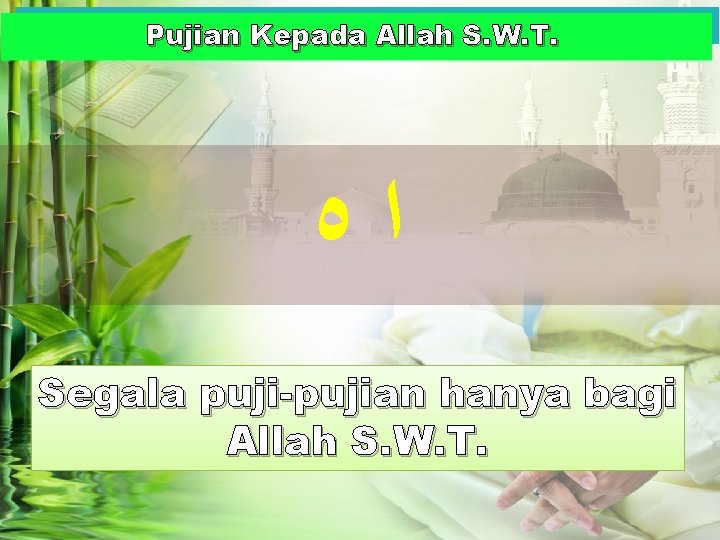 Pujian Kepada Allah S. W. T. ﺍﻩ Segala puji-pujian hanya bagi Allah S. W. Pujian Kepada Allah S. W. T. ﺍﻩ Segala puji-pujian hanya bagi Allah S. W.