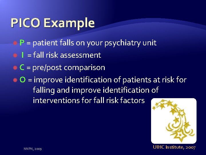 PICO Example P = patient falls on your psychiatry unit I = fall risk