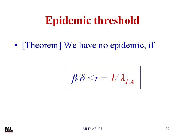 Epidemic threshold • [Theorem] We have no epidemic, if β/δ <τ = 1/ λ