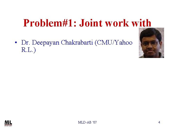 Problem#1: Joint work with • Dr. Deepayan Chakrabarti (CMU/Yahoo R. L. ) MLD-AB '07