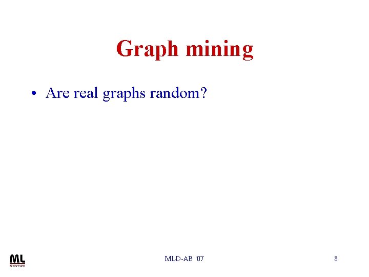 Graph mining • Are real graphs random? MLD-AB '07 8 