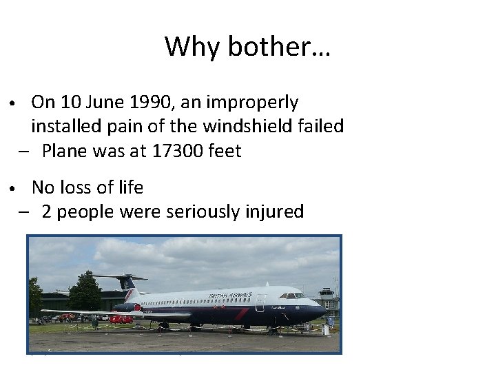 Why bother… • On 10 June 1990, an improperly installed pain of the windshield